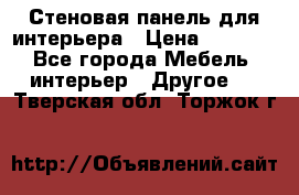 Стеновая панель для интерьера › Цена ­ 4 500 - Все города Мебель, интерьер » Другое   . Тверская обл.,Торжок г.